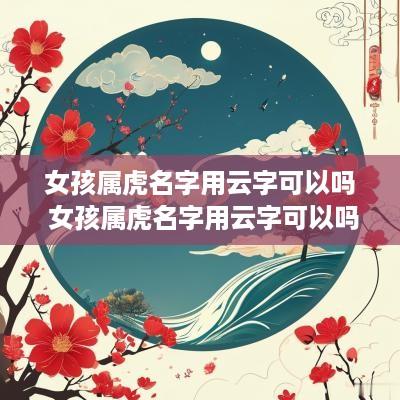 女孩属虎名字用云字可以吗 女孩属虎名字用云字可以吗
