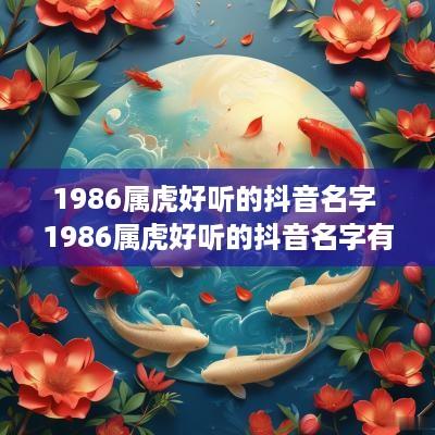 1986属虎好听的抖音名字 1986属虎好听的抖音名字有哪些