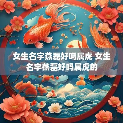 女生名字燕磊好吗属虎 女生名字燕磊好吗属虎的