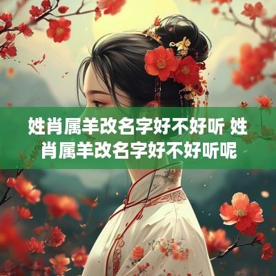 姓肖属羊改名字好不好听 姓肖属羊改名字好不好听呢