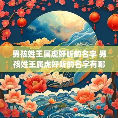 男孩姓王属虎好听的名字 男孩姓王属虎好听的名字有哪些