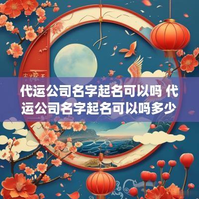 代运公司名字起名可以吗 代运公司名字起名可以吗多少钱