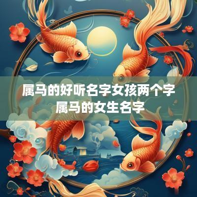 属马的好听名字女孩两个字 属马的女生名字