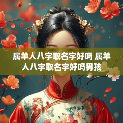 属羊人八字取名字好吗 属羊人八字取名字好吗男孩
