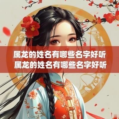 属龙的姓名有哪些名字好听 属龙的姓名有哪些名字好听女孩