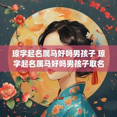 琼字起名属马好吗男孩子 琼字起名属马好吗男孩子取名
