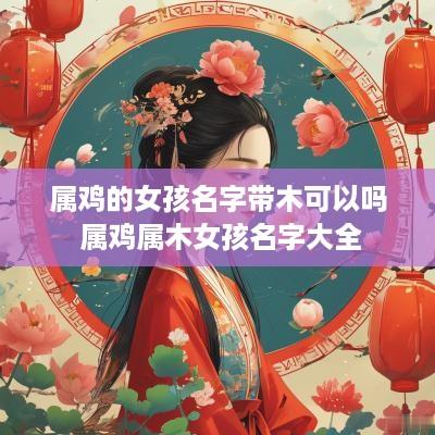 属鸡的女孩名字带木可以吗 属鸡属木女孩名字大全