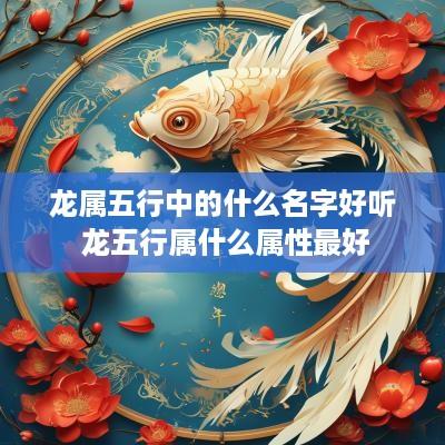龙属五行中的什么名字好听 龙五行属什么属性最好