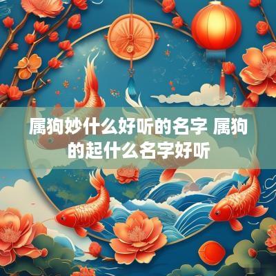 属狗妙什么好听的名字 属狗的起什么名字好听