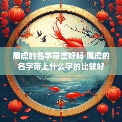属虎的名字带峦好吗 属虎的名字带上什么字的比较好