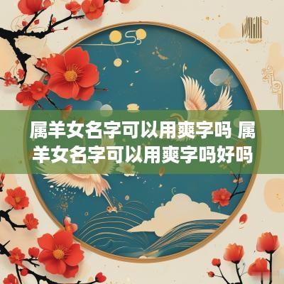 属羊女名字可以用爽字吗 属羊女名字可以用爽字吗好吗