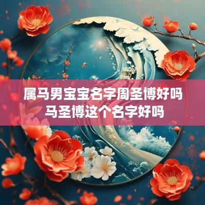 属马男宝宝名字周圣博好吗 马圣博这个名字好吗