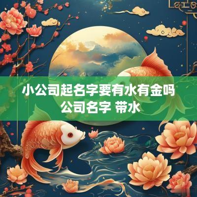 小公司起名字要有水有金吗 公司名字 带水