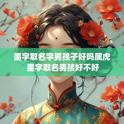 墨字取名字男孩子好吗属虎 墨字取名男孩好不好