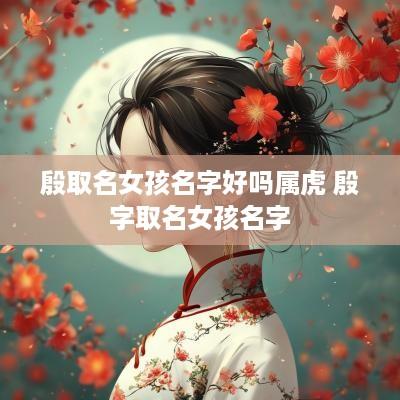 殷取名女孩名字好吗属虎 殷字取名女孩名字