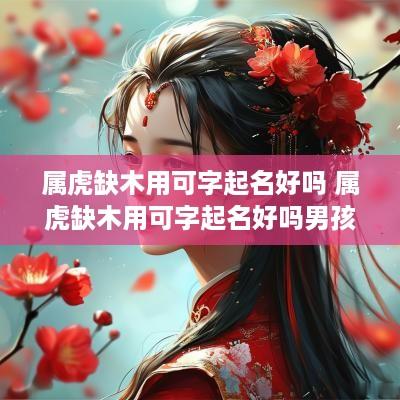 属虎缺木用可字起名好吗 属虎缺木用可字起名好吗男孩