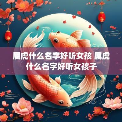 属虎什么名字好听女孩 属虎什么名字好听女孩子