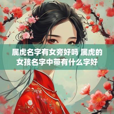 属虎名字有女旁好吗 属虎的女孩名字中带有什么字好
