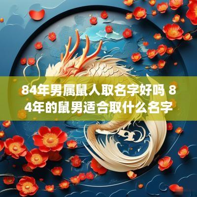 84年男属鼠人取名字好吗 84年的鼠男适合取什么名字