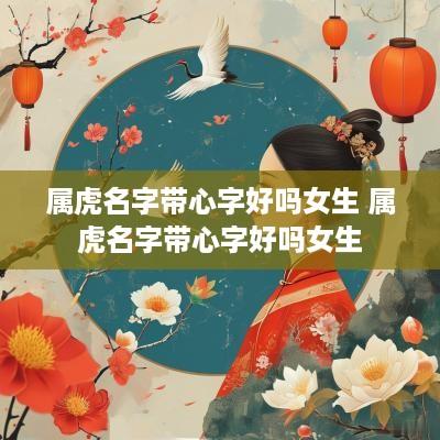 属虎名字带心字好吗女生 属虎名字带心字好吗女生