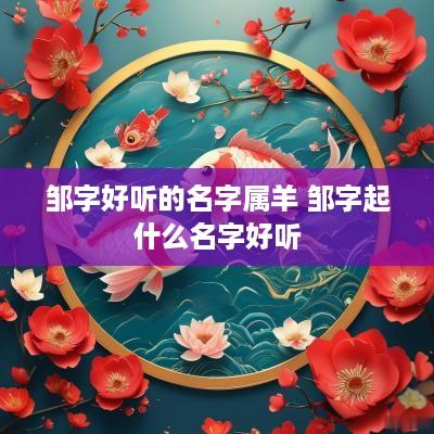邹字好听的名字属羊 邹字起什么名字好听