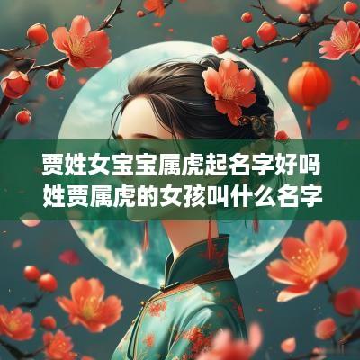 贾姓女宝宝属虎起名字好吗 姓贾属虎的女孩叫什么名字