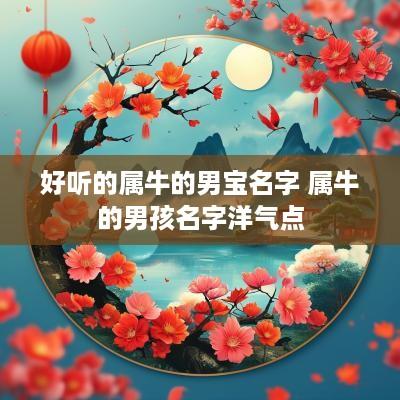 好听的属牛的男宝名字 属牛的男孩名字洋气点