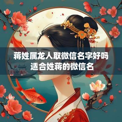 蒋姓属龙人取微信名字好吗 适合姓蒋的微信名