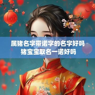 属猪名字带诺字的名字好吗 猪宝宝取名一诺好吗