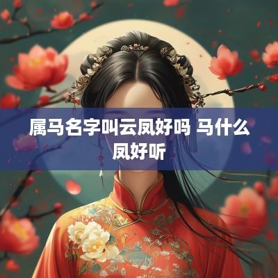 属马名字叫云凤好吗 马什么凤好听