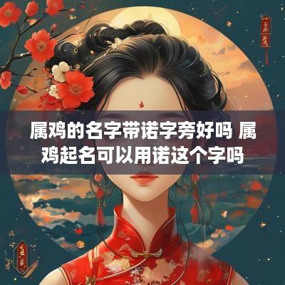 属鸡的名字带诺字旁好吗 属鸡起名可以用诺这个字吗