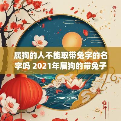 属狗的人不能取带兔字的名字吗 2025年属狗的带兔子