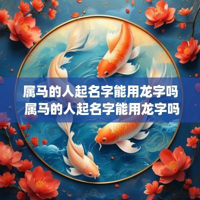 属马的人起名字能用龙字吗 属马的人起名字能用龙字吗女孩