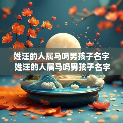 姓汪的人属马吗男孩子名字 姓汪的人属马吗男孩子名字叫什么