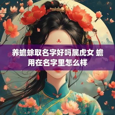 养蟾蜍取名字好吗属虎女 蟾用在名字里怎么样