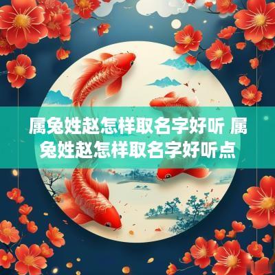 属兔姓赵怎样取名字好听 属兔姓赵怎样取名字好听点