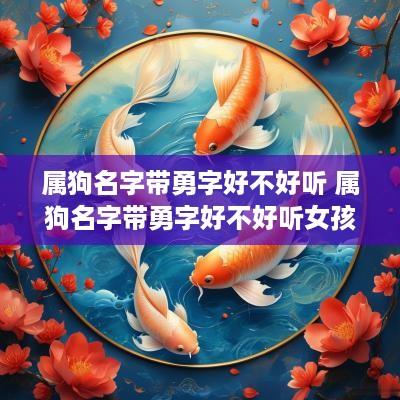 属狗名字带勇字好不好听 属狗名字带勇字好不好听女孩