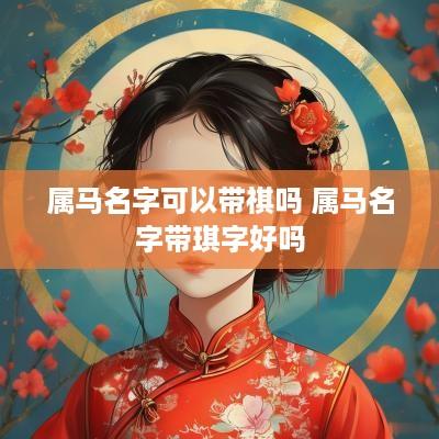 属马名字可以带祺吗 属马名字带琪字好吗