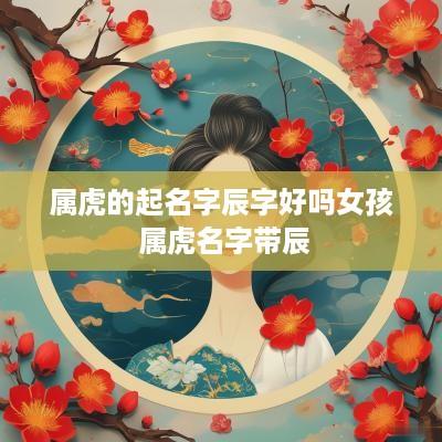 属虎的起名字辰字好吗女孩 属虎名字带辰