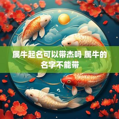 属牛起名可以带杰吗 属牛的名字不能带