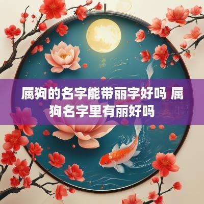 属狗的名字能带丽字好吗 属狗名字里有丽好吗