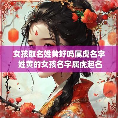 女孩取名姓黄好吗属虎名字 姓黄的女孩名字属虎起名