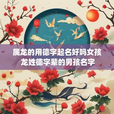 属龙的用德字起名好吗女孩 龙姓德字辈的男孩名字