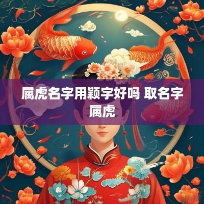 属虎名字用颖字好吗 取名字属虎
