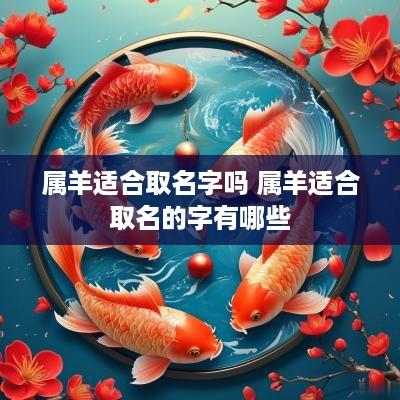属羊适合取名字吗 属羊适合取名的字有哪些