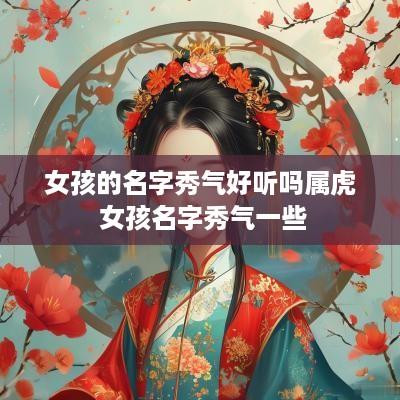 女孩的名字秀气好听吗属虎 女孩名字秀气一些