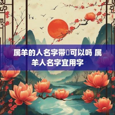 属羊的人名字带珺可以吗 属羊人名字宜用字