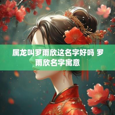 属龙叫罗雨欣这名字好吗 罗雨欣名字寓意