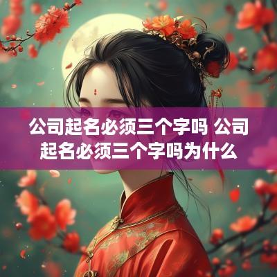 公司起名必须三个字吗 公司起名必须三个字吗为什么