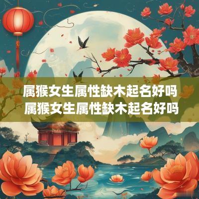 属猴女生属性缺木起名好吗 属猴女生属性缺木起名好吗